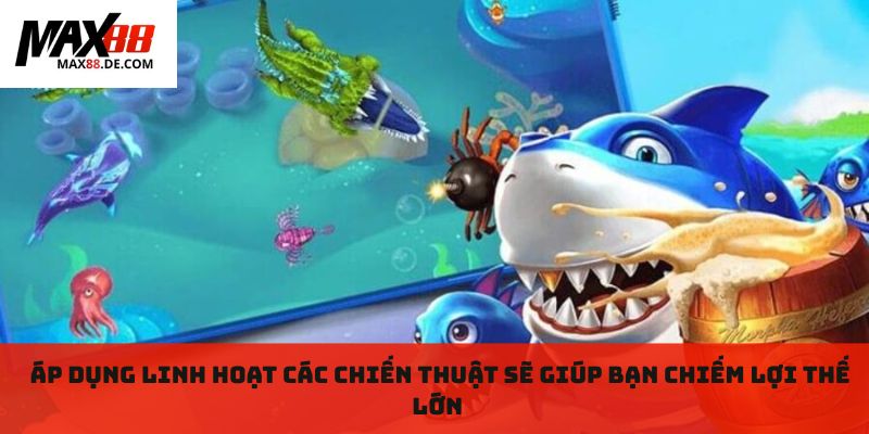 Áp dụng linh hoạt các chiến thuật sẽ giúp bạn chiếm lợi thế lớn 