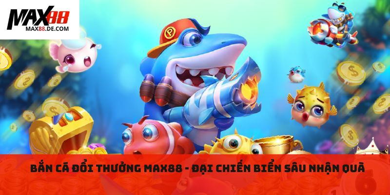 Bắn cá đổi thưởng MAX88 - Đại chiến biển sâu nhận quà