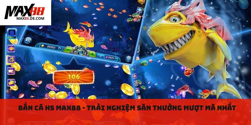 Bắn cá H5 MAX88 - Trải nghiệm săn thưởng mượt mà nhất