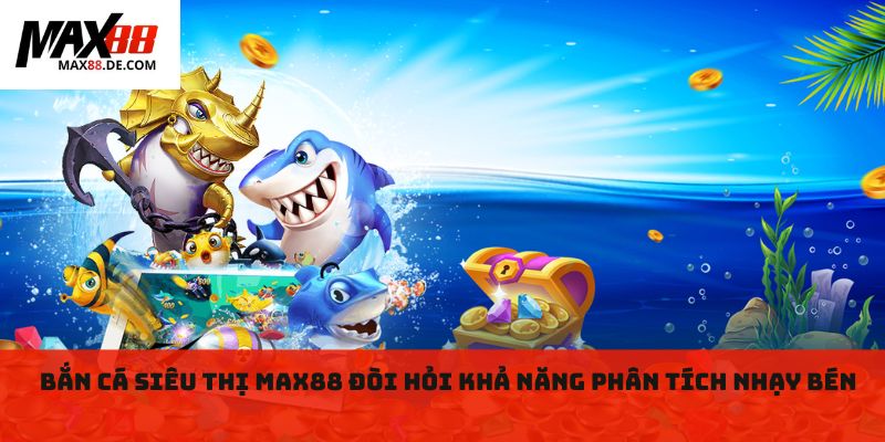 Bắn cá siêu thị MAX88 đòi hỏi khả năng phân tích nhạy bén
