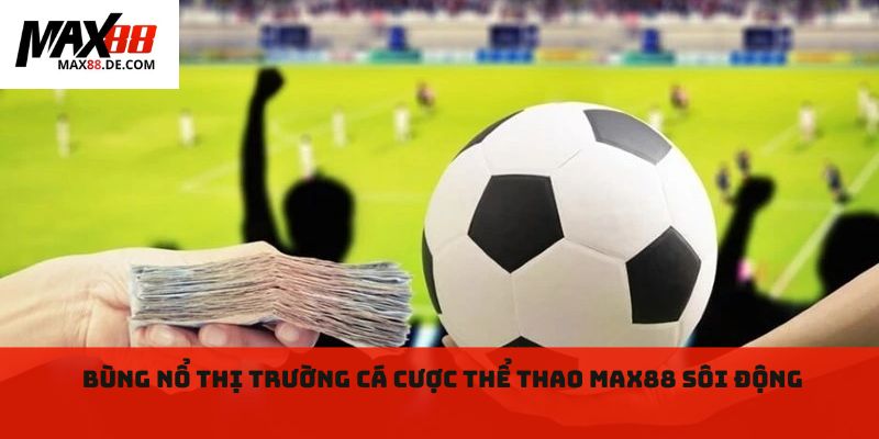 Bùng nổ thị trường cá cược thể thao max88 sôi động 