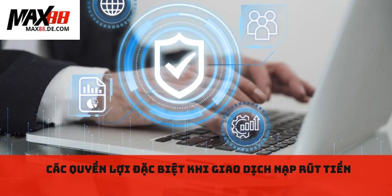 Các quyền lợi đặc biệt khi giao dịch nạp rút tiền