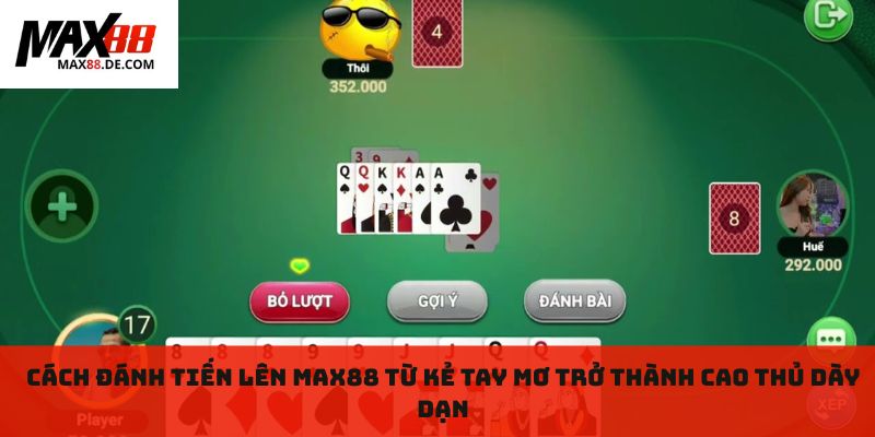 Cách đánh tiến lên max88 từ kẻ tay mơ trở thành cao thủ dày dạn
