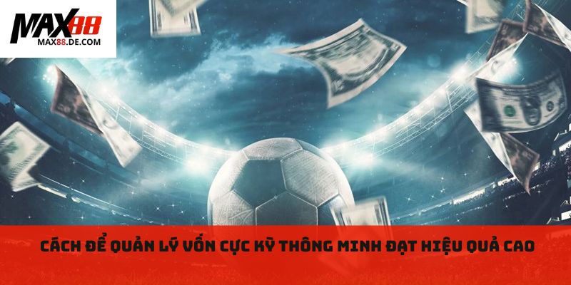 Cách để quản lý vốn cực kỳ thông minh đạt hiệu quả cao 