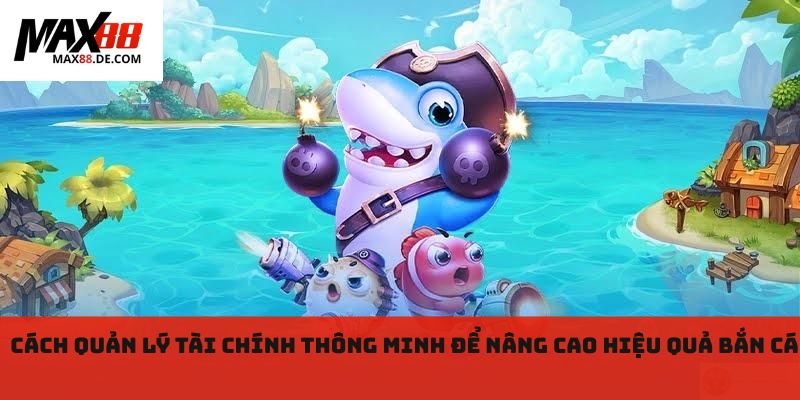 Cách quản lý tài chính thông minh để nâng cao hiệu quả bắn cá 