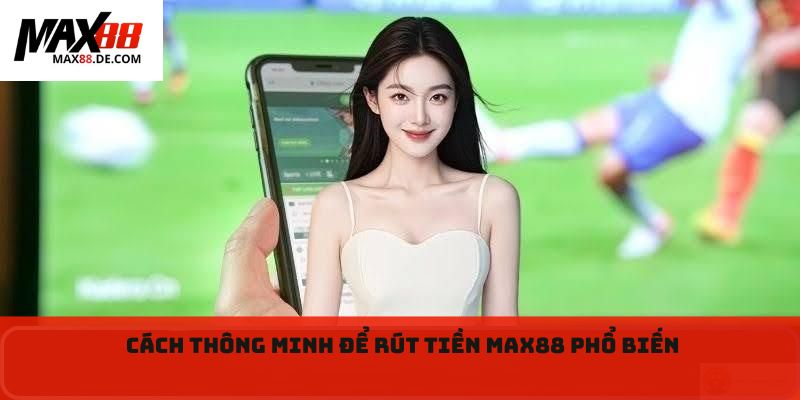 Cách thông minh để rút tiền Max88 phổ biến 