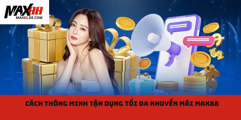 Cách thông minh tận dụng tối đa khuyến mãi max88