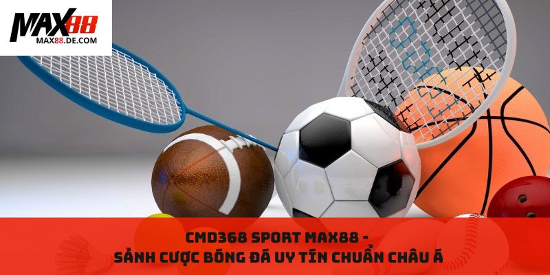 Cmd368 Sport MAX88 - Sảnh cược bóng đá uy tín chuẩn châu Á