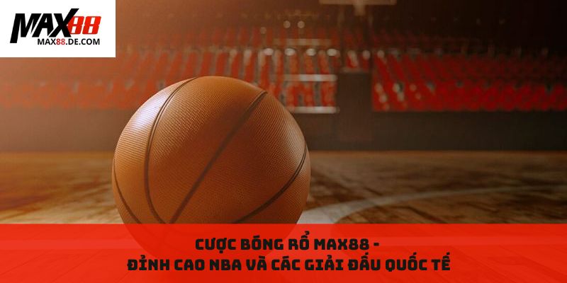 Cược bóng rổ MAX88 - Đỉnh cao NBA và các giải đấu quốc tế