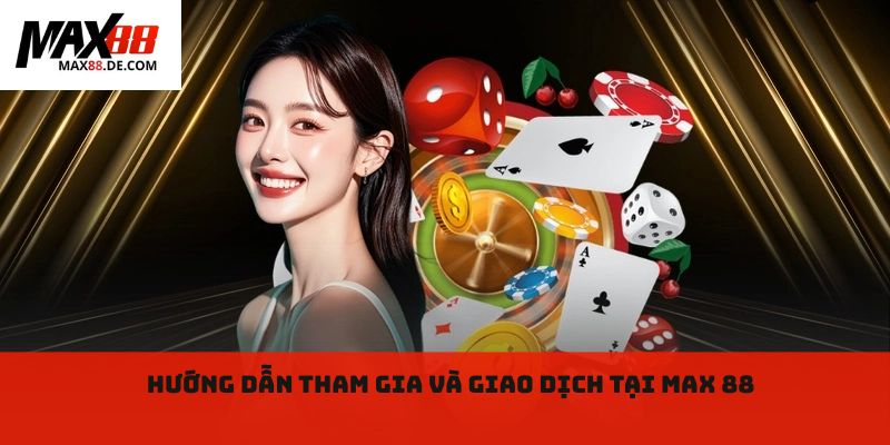 Hướng dẫn tham gia và giao dịch tại Max 88