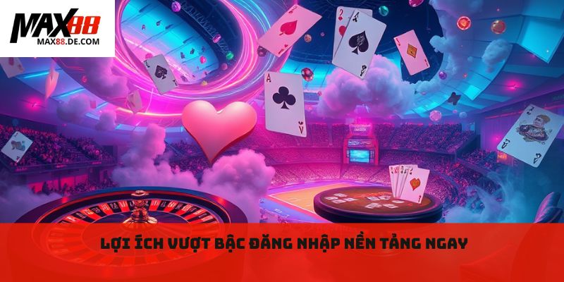 Lợi ích vượt bậc đăng nhập nền tảng ngay 