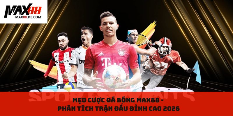 Mẹo cược đá bóng MAX88 - Phân tích trận đấu đỉnh cao 2026