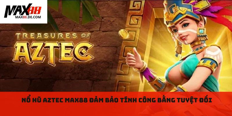 Nổ hũ aztec max88 đảm bảo tính công bằng tuyệt đối 