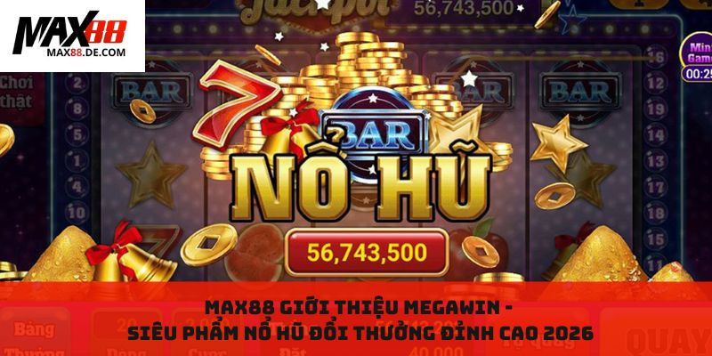 Max88 Giới Thiệu MegaWin: Siêu Phẩm Nổ Hũ Đổi Thưởng Đỉnh Cao 2026
