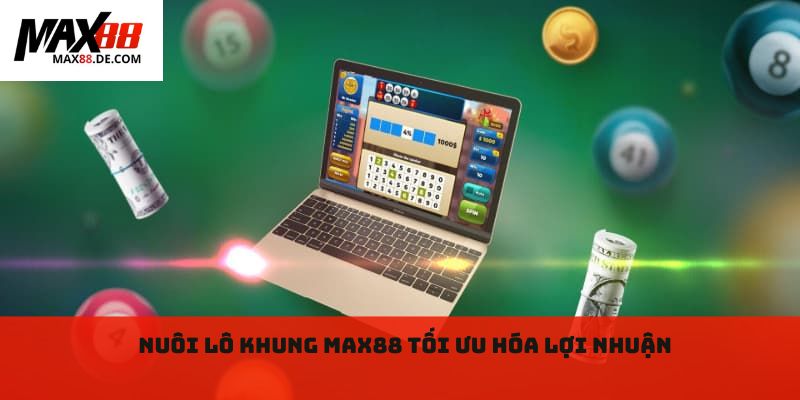 Nuôi lô khung Max88 tối ưu hóa lợi nhuận