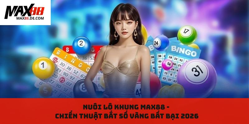 Nuôi lô khung MAX88 - Chiến thuật bắt số vàng bất bại 2026