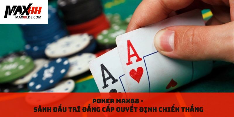 Poker Max88: Sảnh Đấu Trí Đẳng Cấp Quyết Định Chiến Thắng