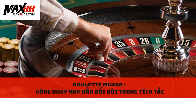 Roulette MAX88 - Vòng quay may mắn đổi đời trong tích tắc