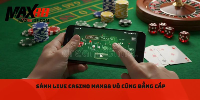 Sảnh Live Casino max88 vô cùng đẳng cấp 