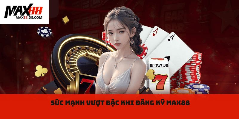 Sức mạnh vượt bậc khi đăng ký max88 