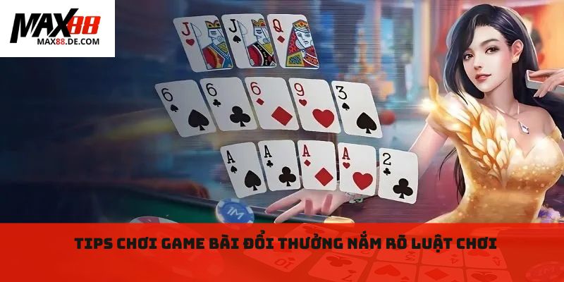 Tips chơi game bài đổi thưởng Nắm rõ luật chơi