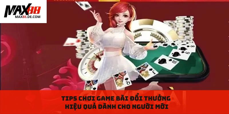 Tips chơi game bài đổi thưởng hiệu quả dành cho người mới