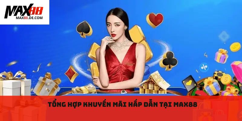 Tổng hợp khuyến mãi hấp dẫn tại Max88