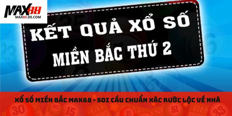 Xổ số miền bắc MAX88 - Soi cầu chuẩn xác rước lộc về nhà